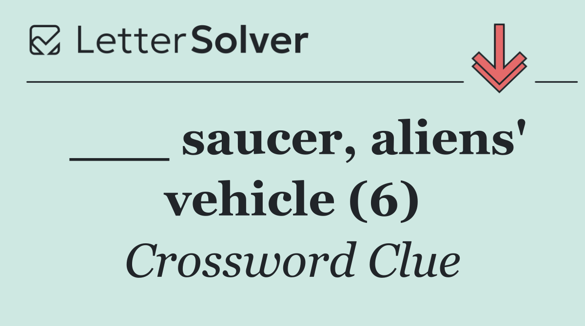 ___ saucer, aliens' vehicle (6)