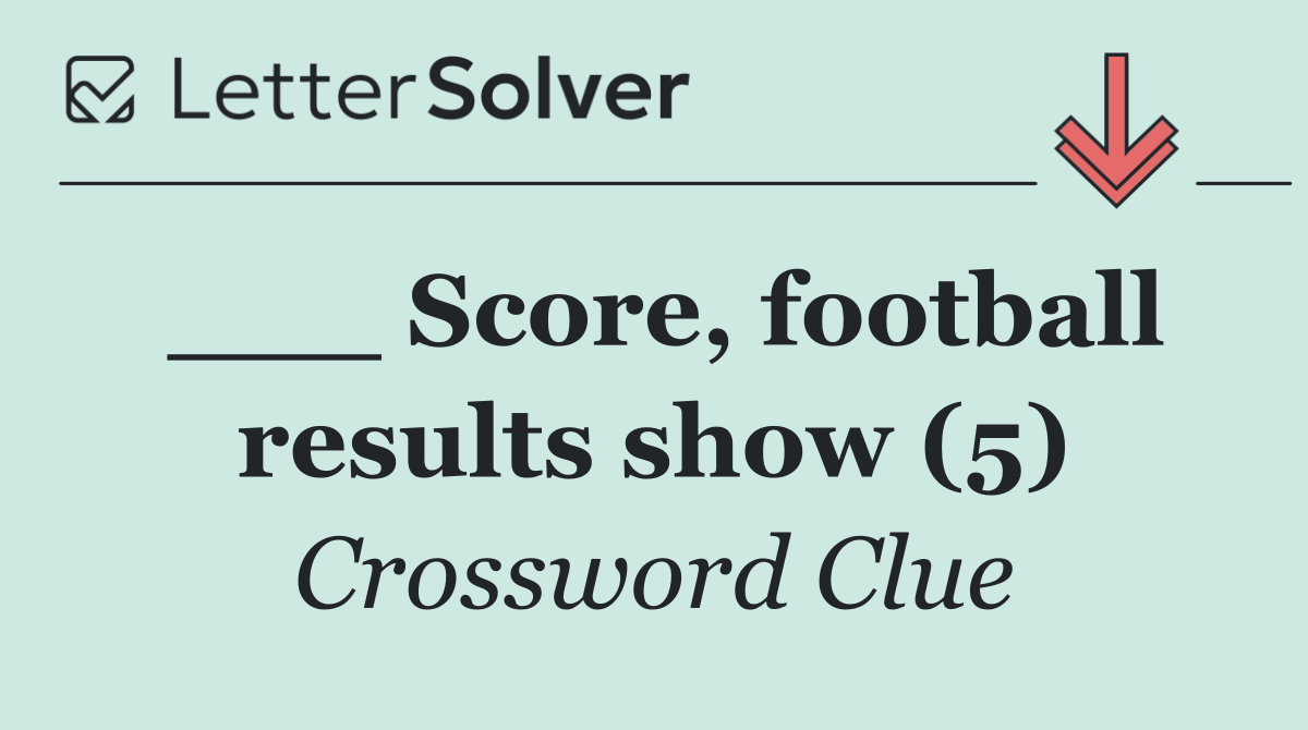___ Score, football results show (5)