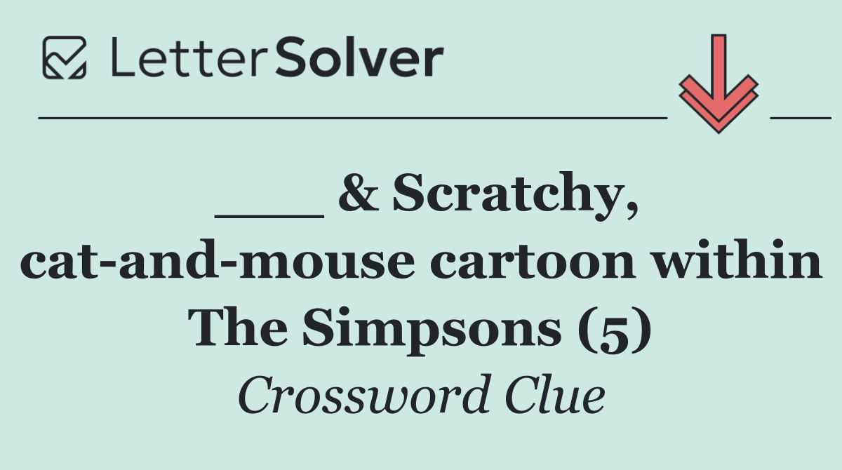 ___ & Scratchy, cat and mouse cartoon within The Simpsons (5)