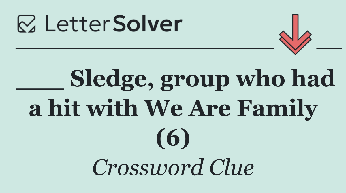 ___ Sledge, group who had a hit with We Are Family (6)