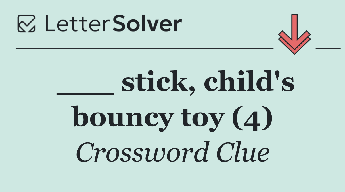 ___ stick, child's bouncy toy (4)