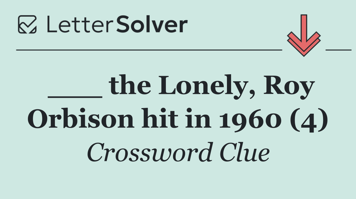 ___ the Lonely, Roy Orbison hit in 1960 (4)