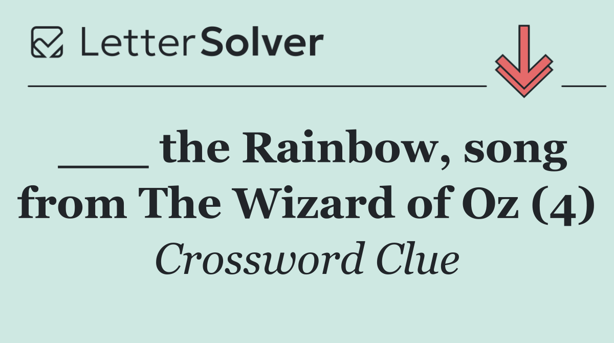 ___ the Rainbow, song from The Wizard of Oz (4)
