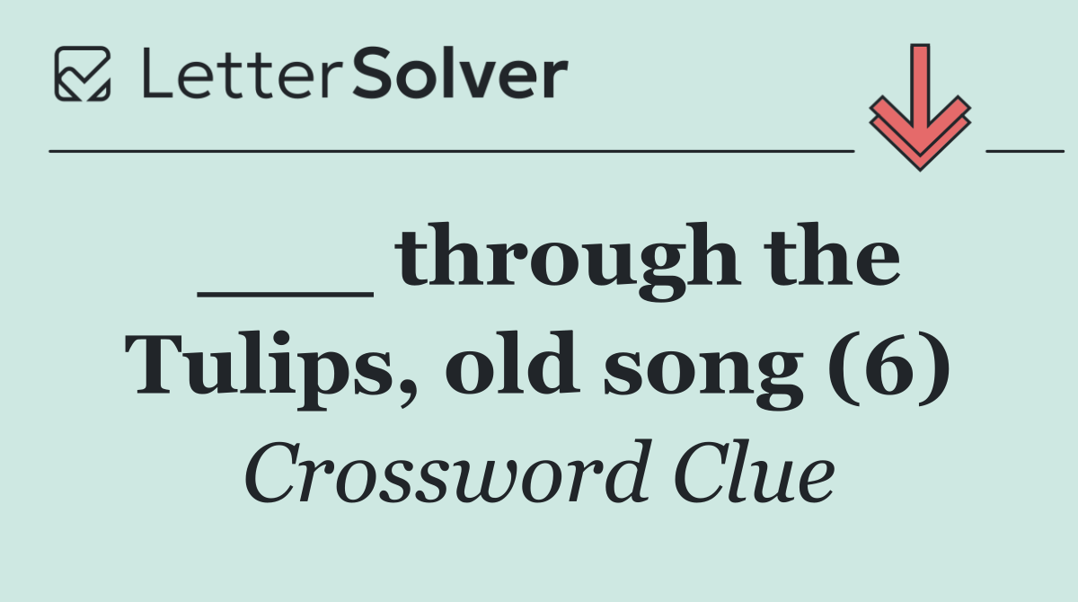 ___ through the Tulips, old song (6)