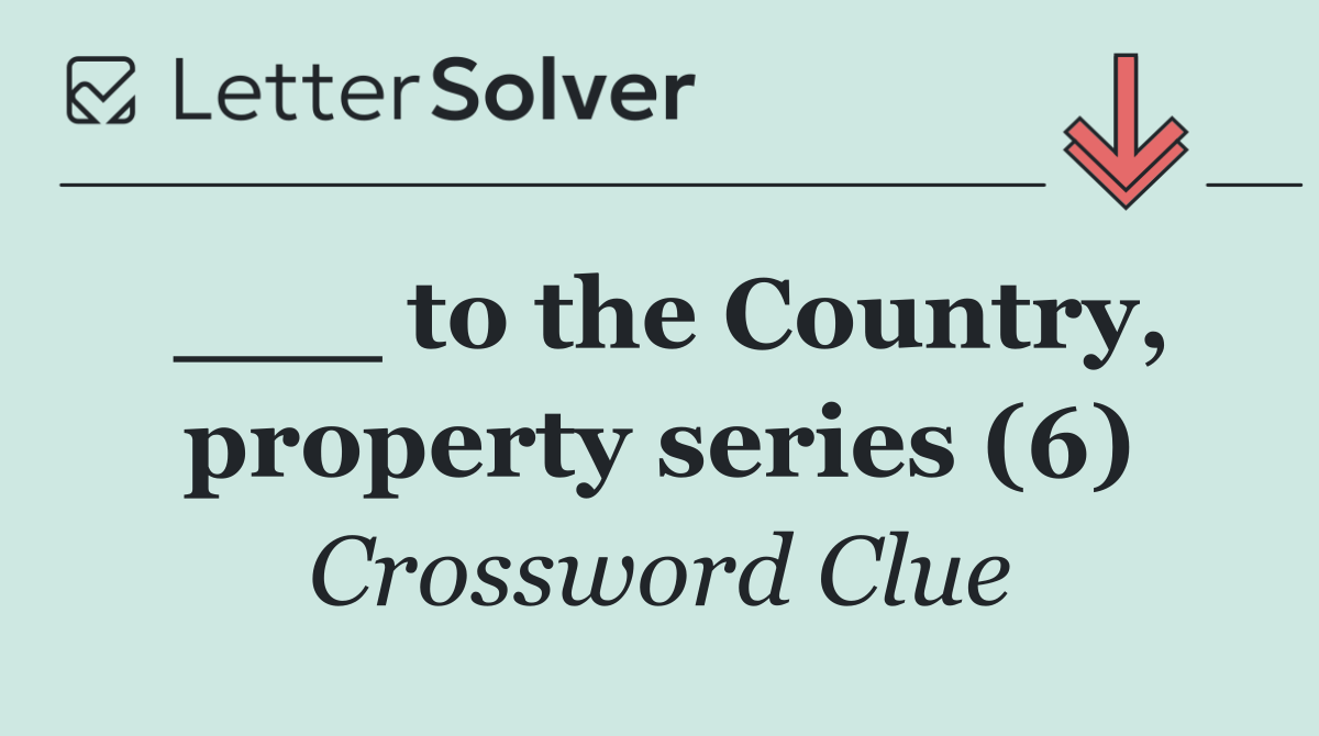 ___ to the Country, property series (6)