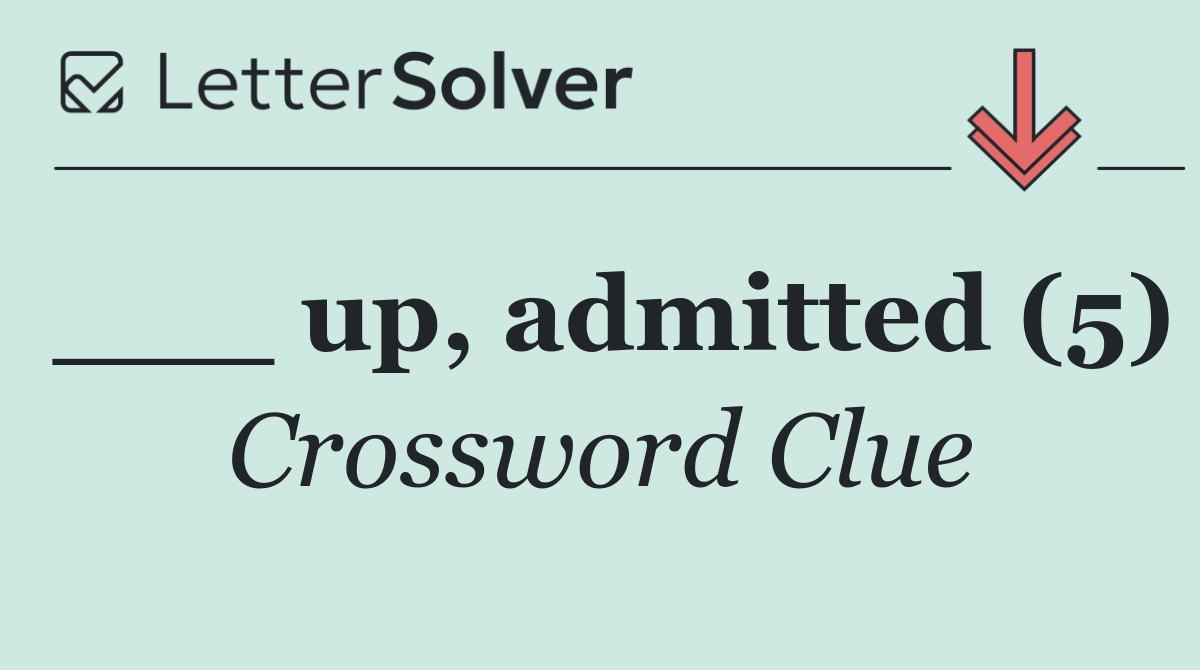 ___ up, admitted (5)