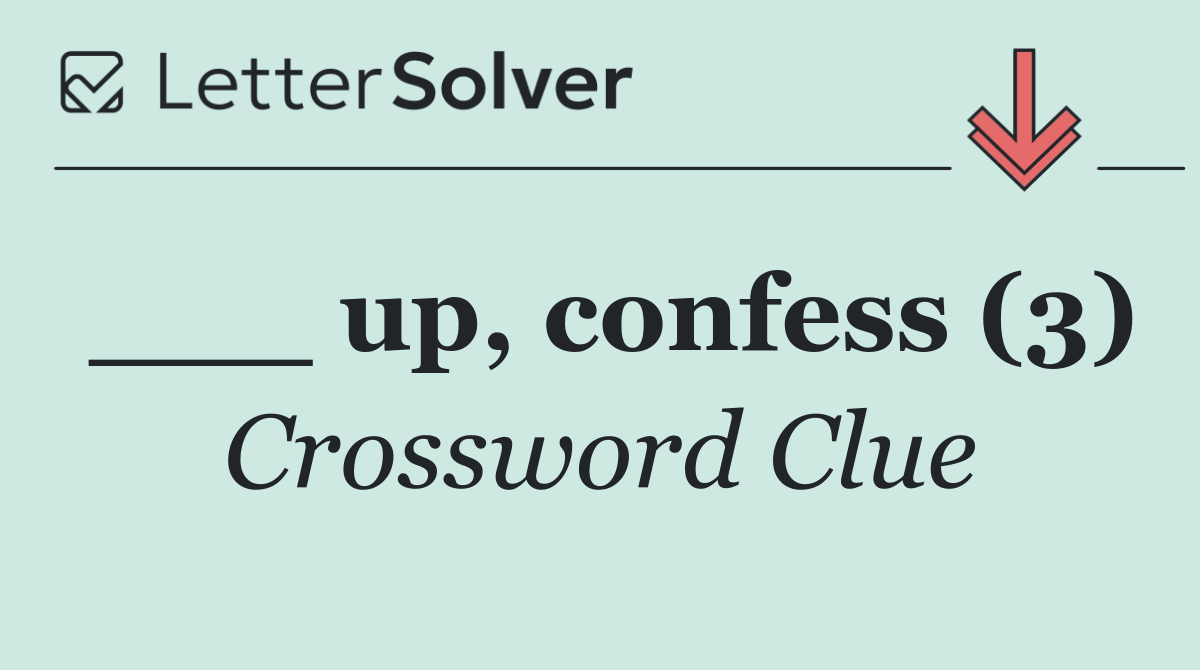 ___ up, confess (3)