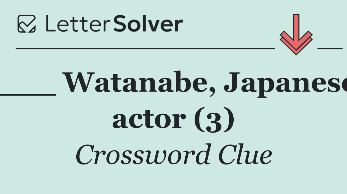 ___ Watanabe, Japanese actor (3)