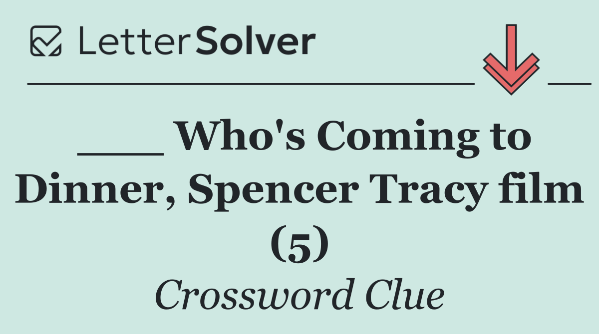 ___ Who's Coming to Dinner, Spencer Tracy film (5)