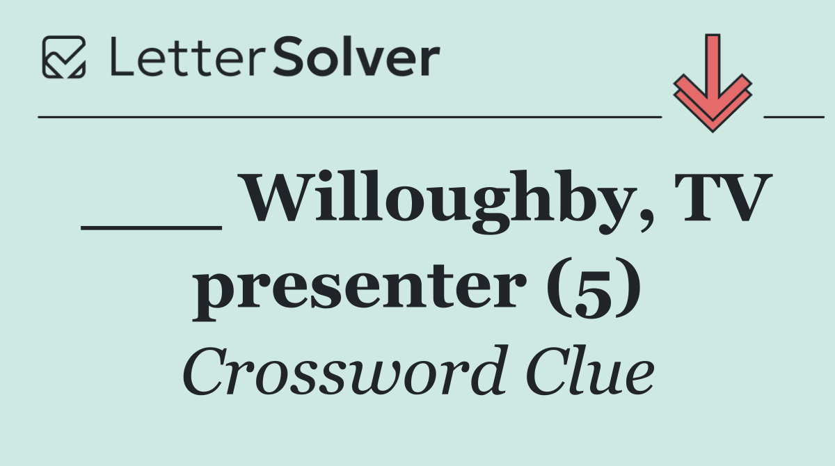 ___ Willoughby, TV presenter (5)