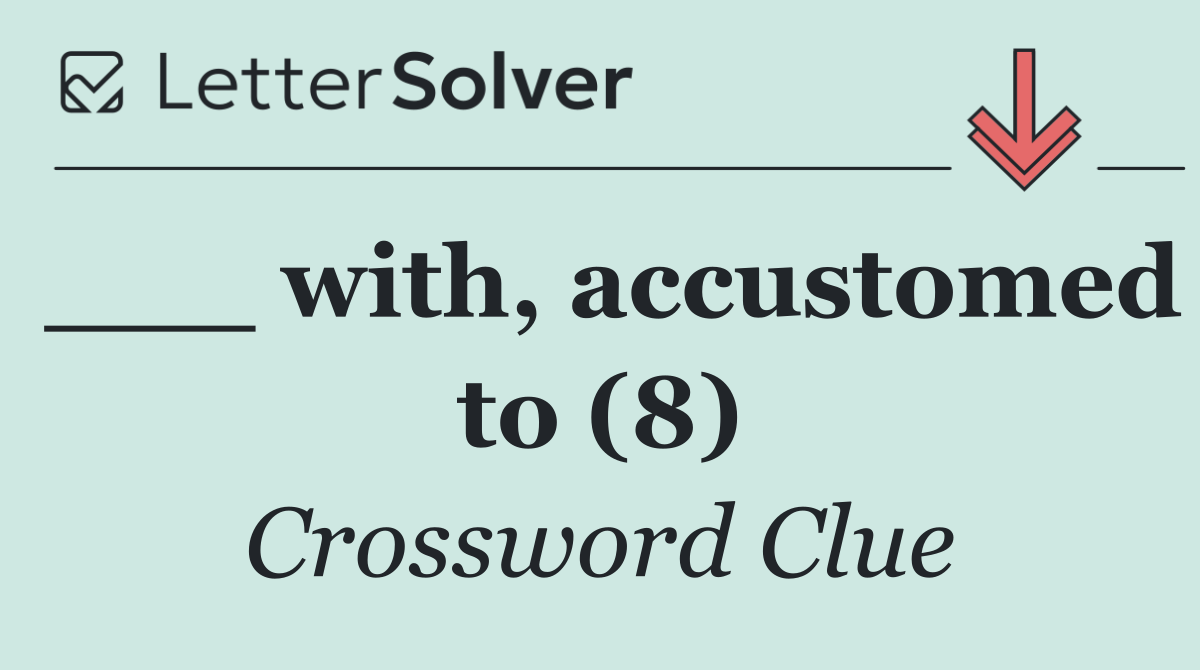 ___ with, accustomed to (8)