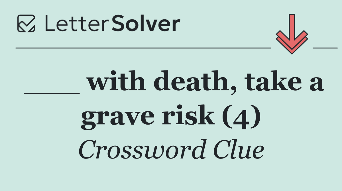 ___ with death, take a grave risk (4)