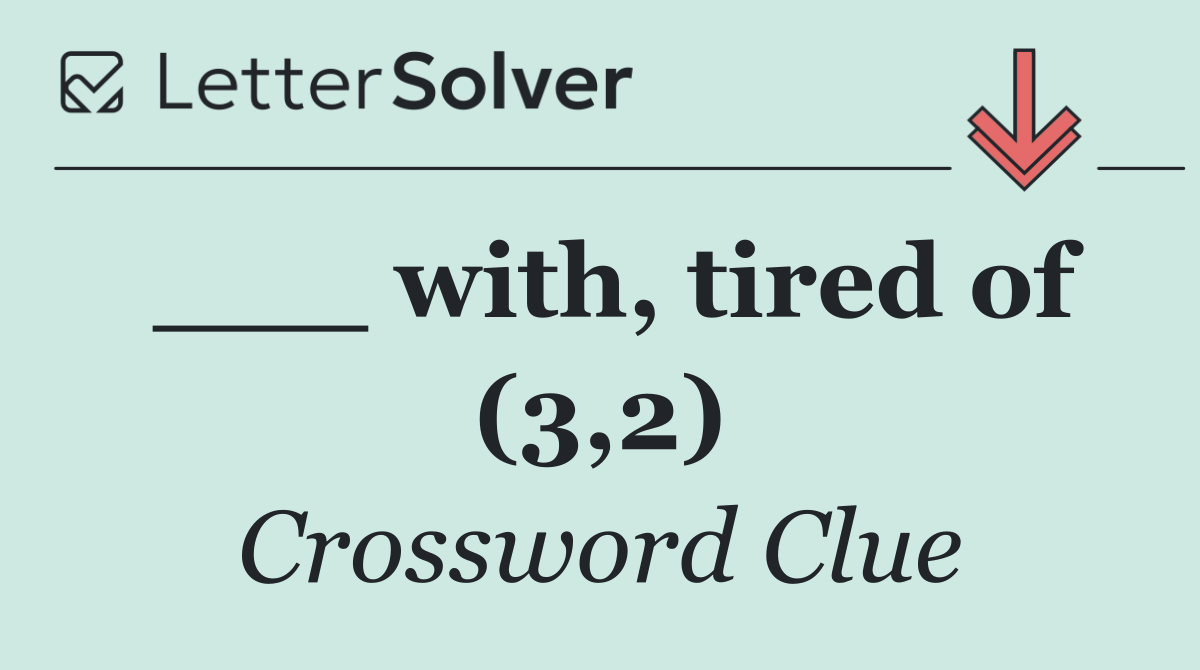 ___ with, tired of (3,2)