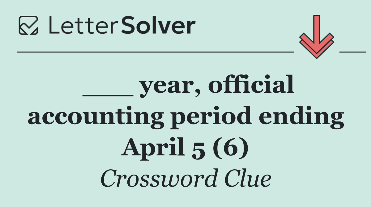 ___ year, official accounting period ending April 5 (6)