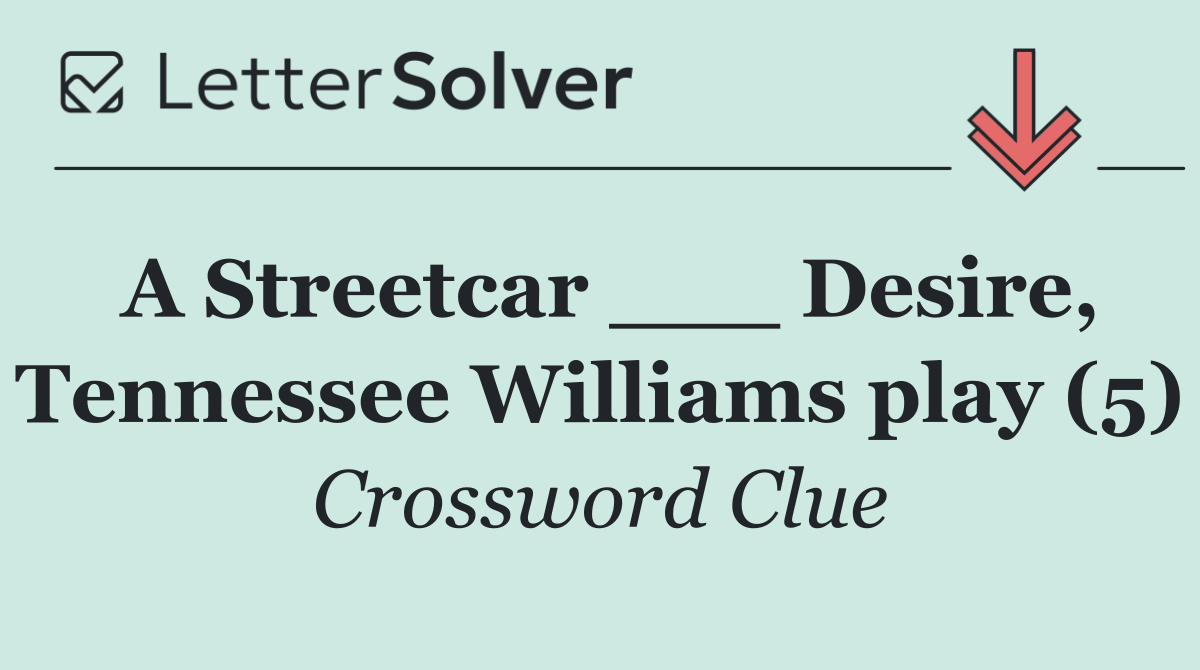 A Streetcar ___ Desire, Tennessee Williams play (5)