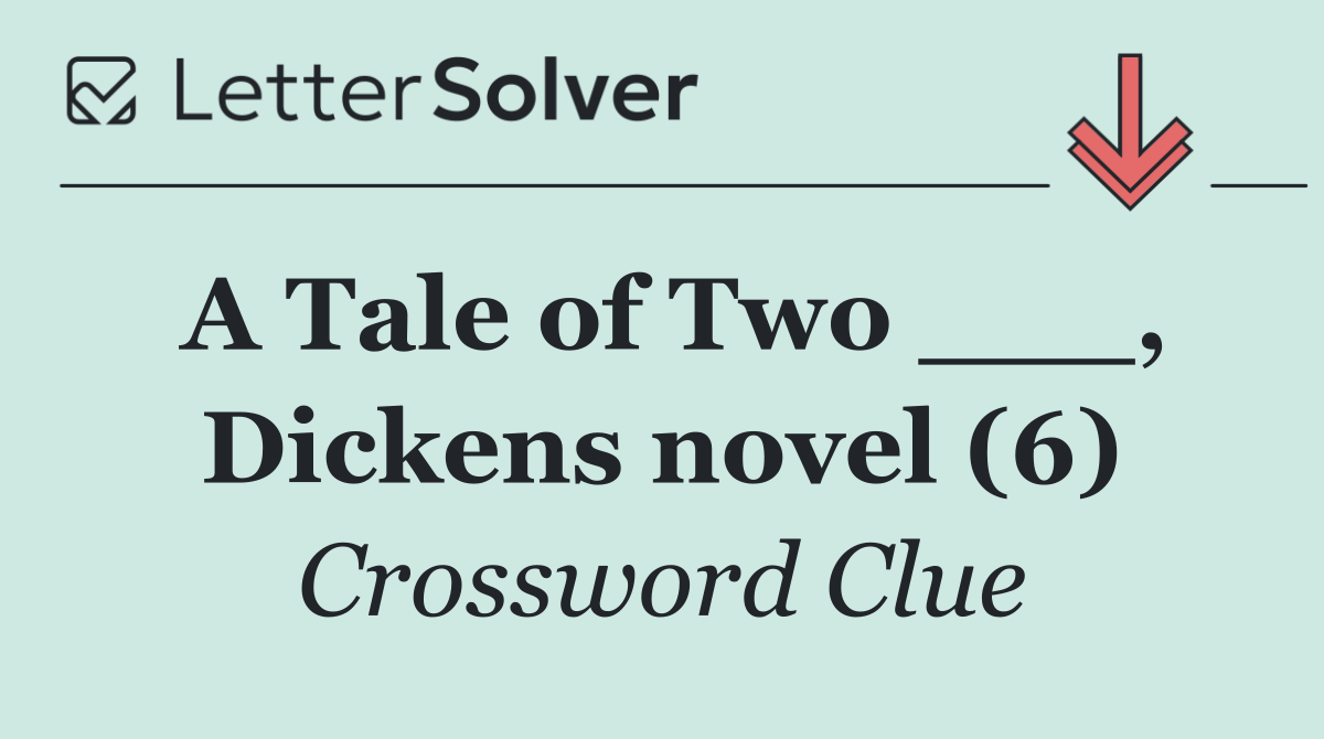 A Tale of Two ___, Dickens novel (6)