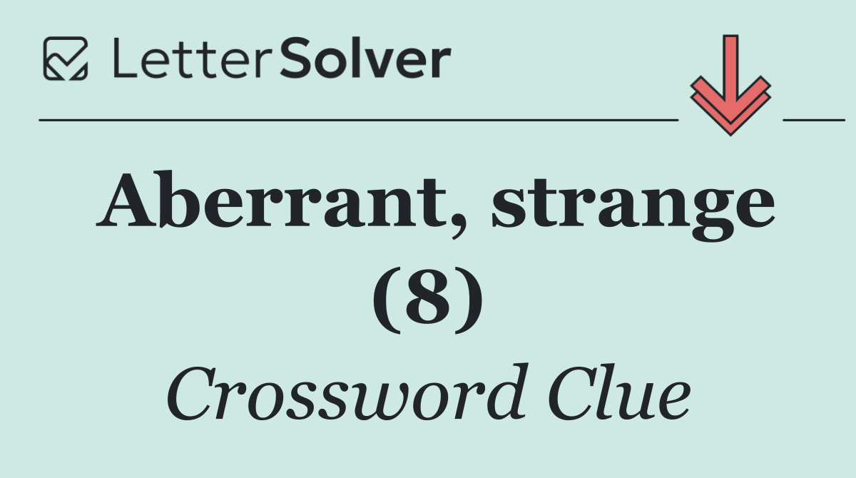 Aberrant, strange (8)