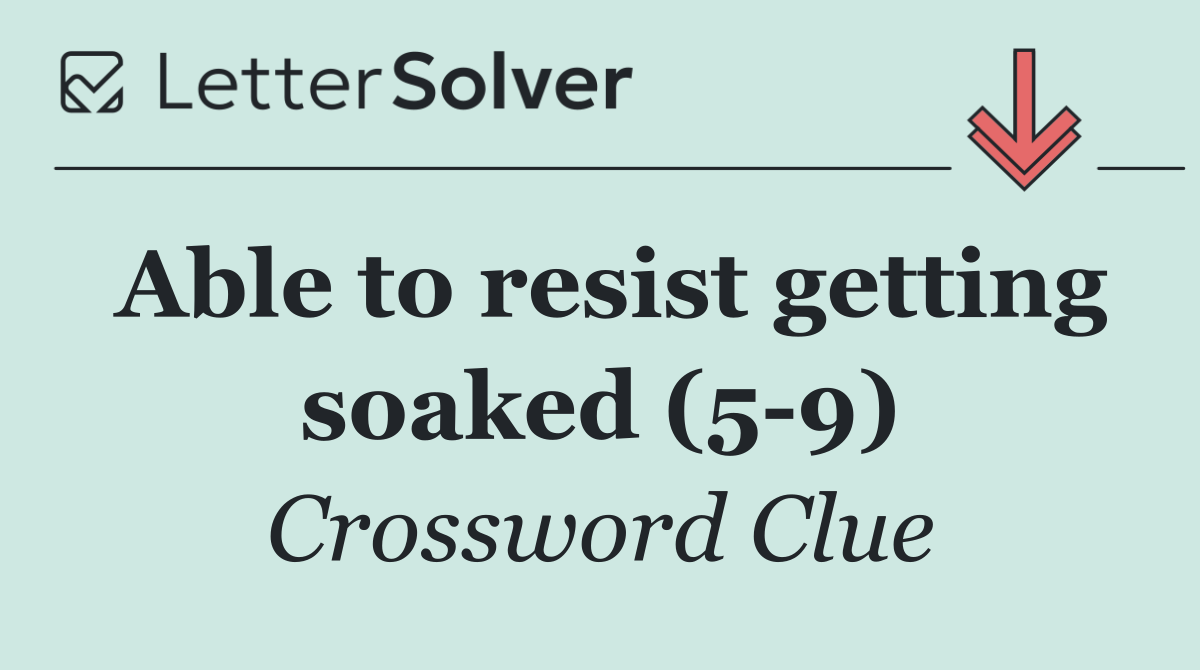 Able to resist getting soaked (5 9)