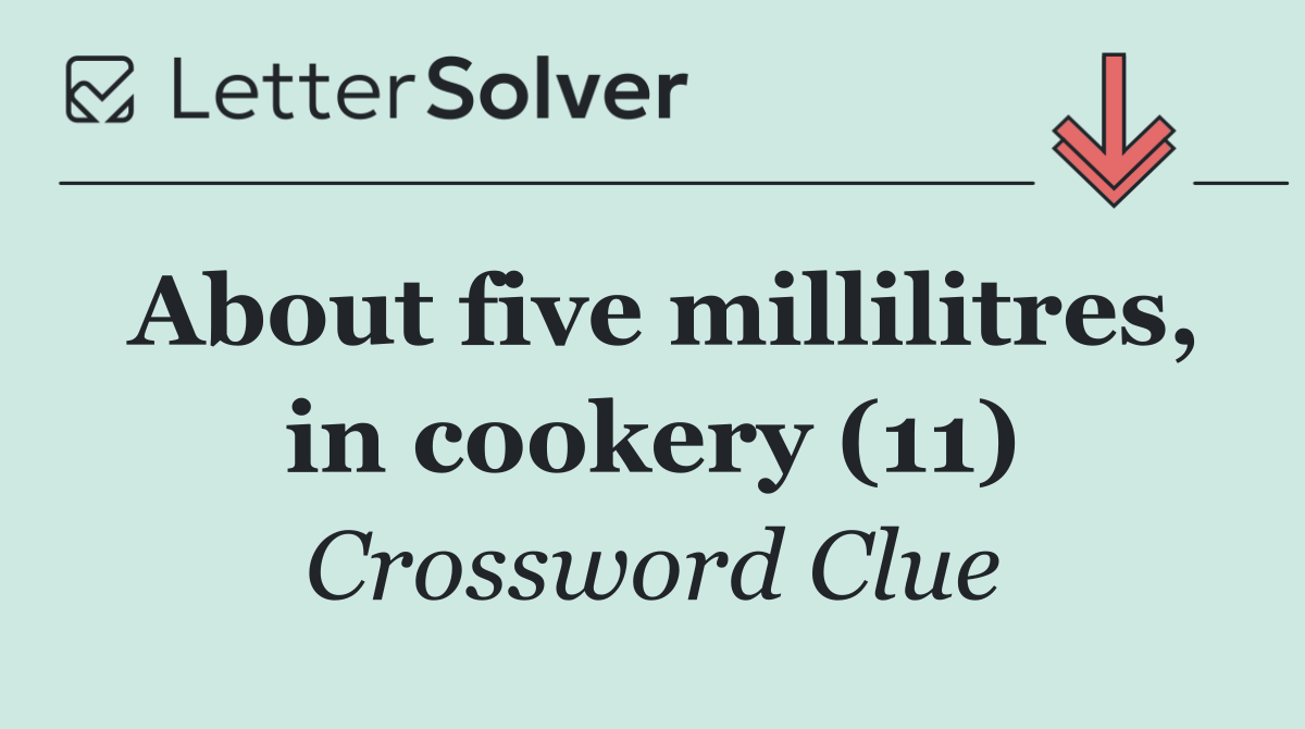 About five millilitres, in cookery (11)