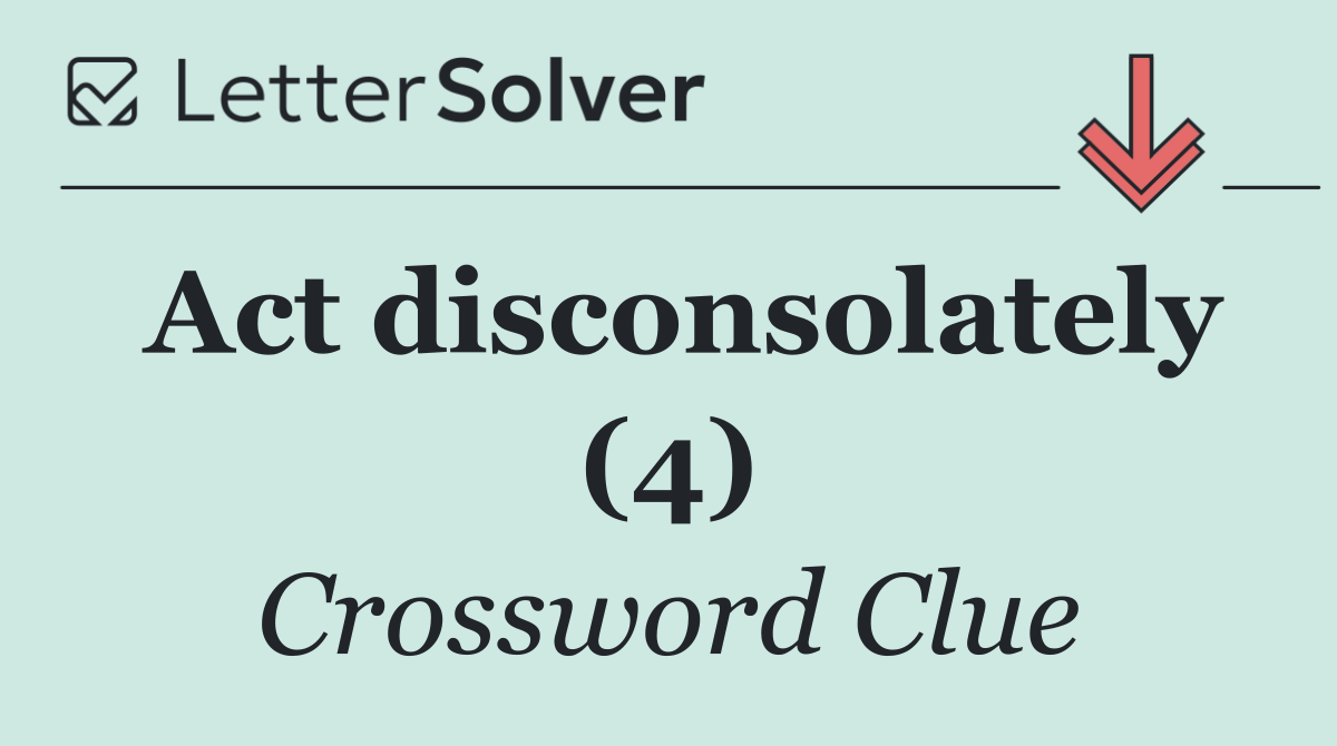 Act disconsolately (4)