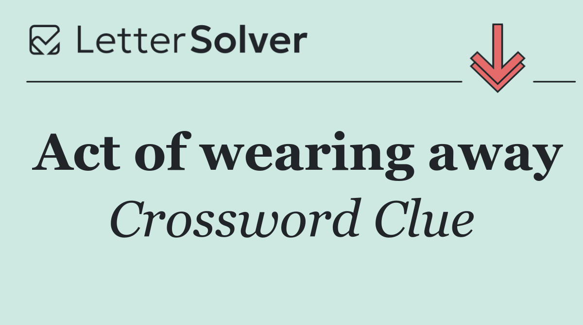 Act of wearing away