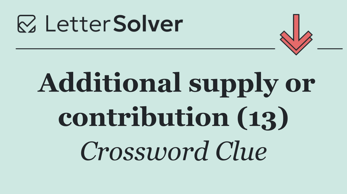 Additional supply or contribution (13)