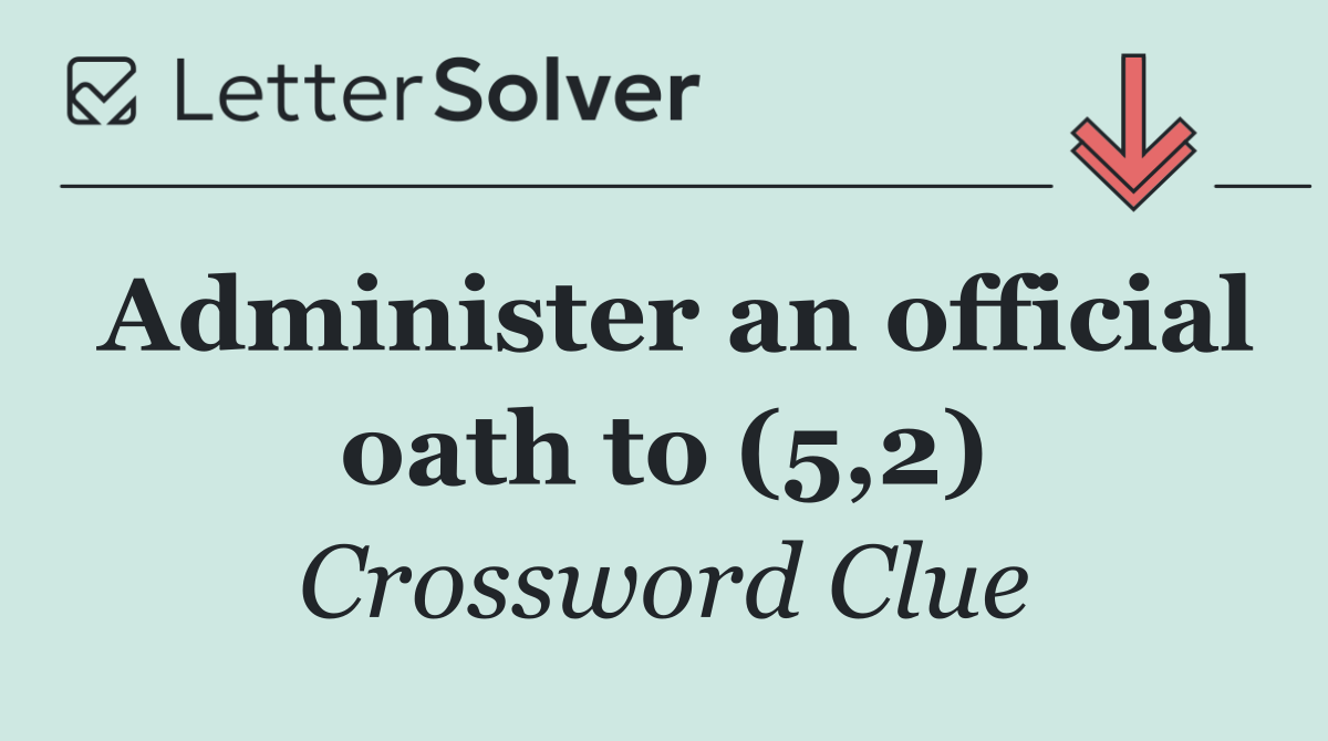 Administer an official oath to (5,2)