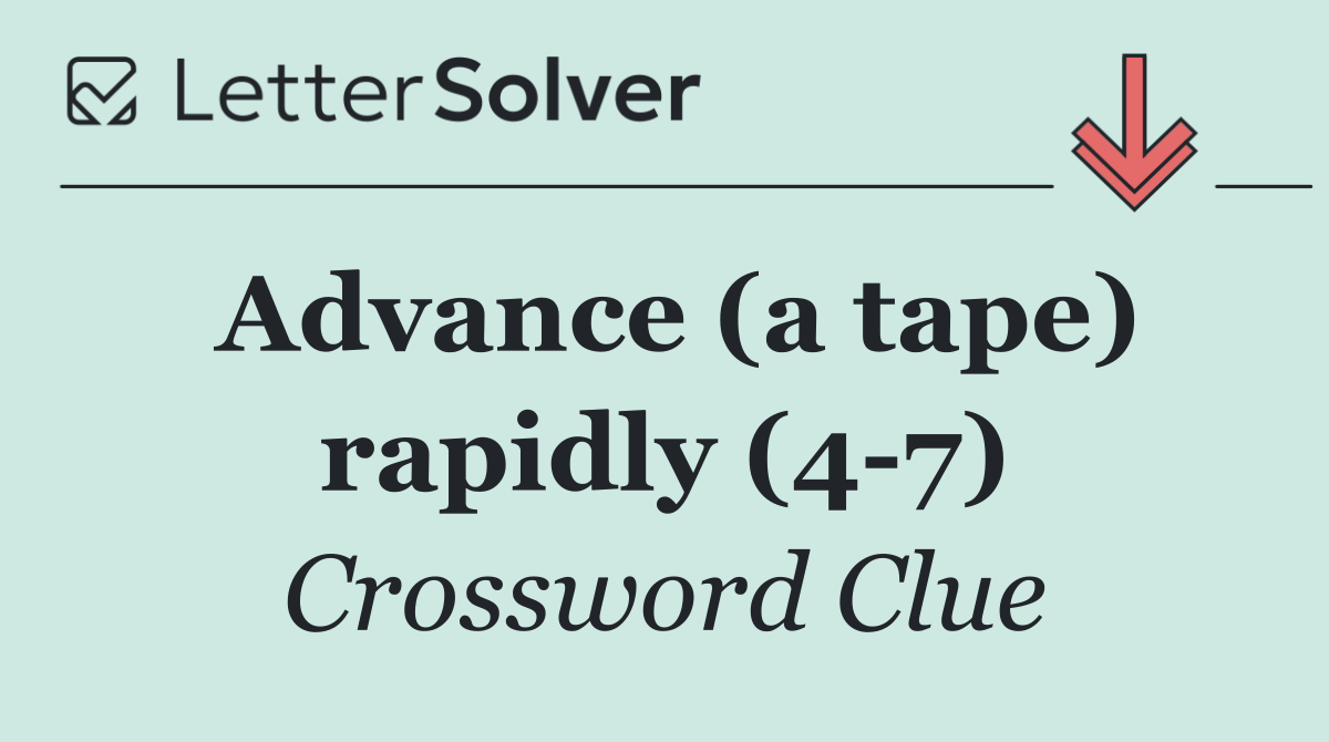 Advance (a tape) rapidly (4 7)