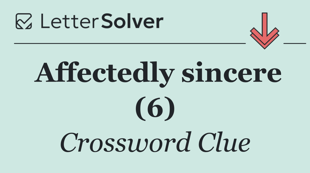 Affectedly sincere (6)
