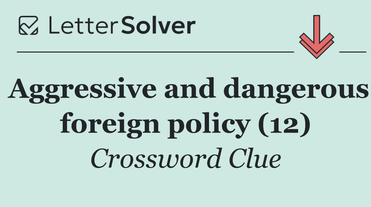 Aggressive and dangerous foreign policy (12)