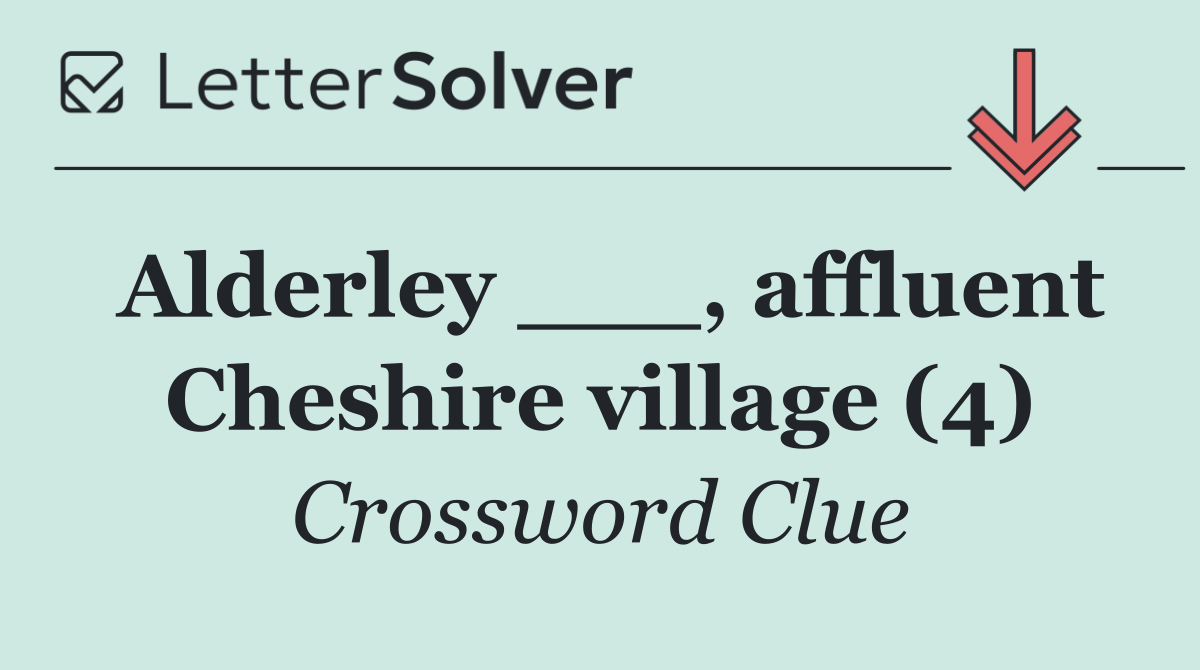 Alderley ___, affluent Cheshire village (4)