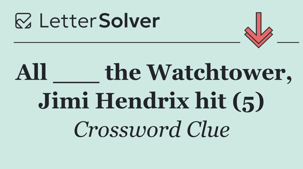 All ___ the Watchtower, Jimi Hendrix hit (5)