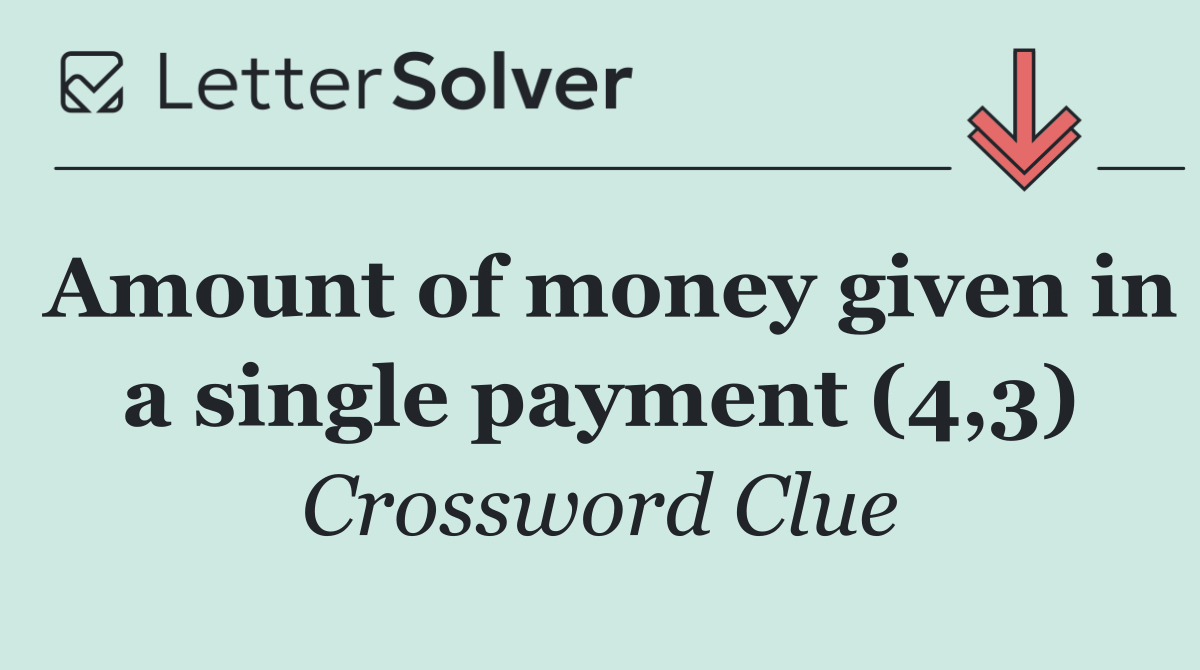 Amount of money given in a single payment (4,3)