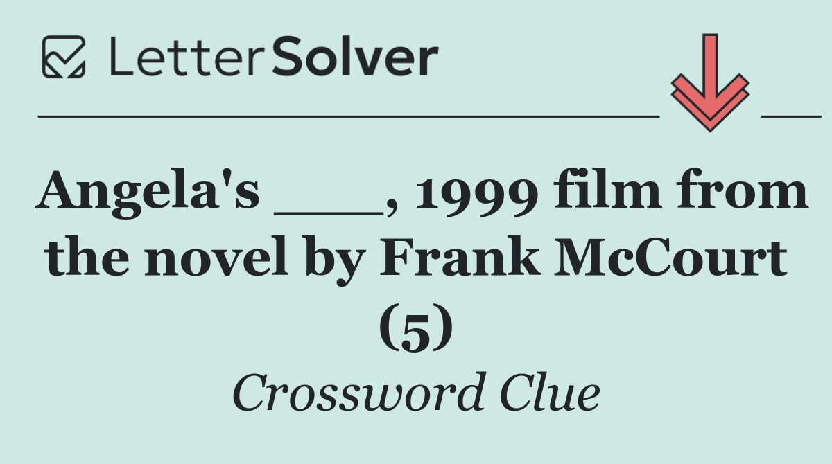 Angela's ___, 1999 film from the novel by Frank McCourt (5)