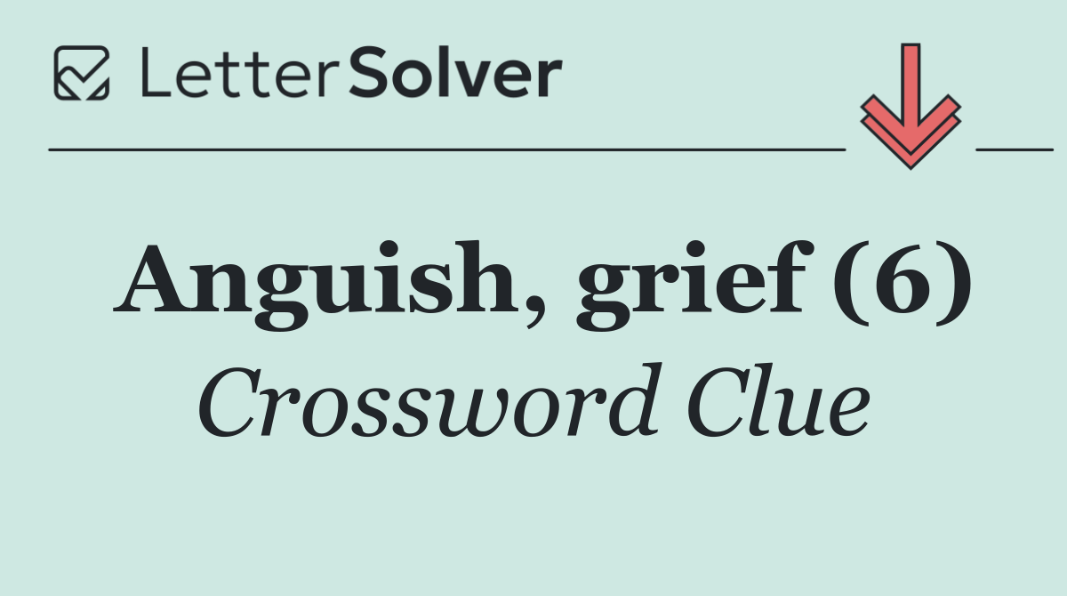 Anguish, grief (6)