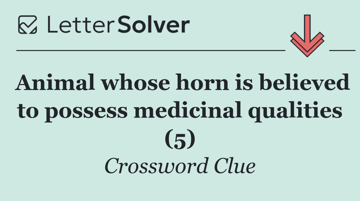 Animal whose horn is believed to possess medicinal qualities (5)