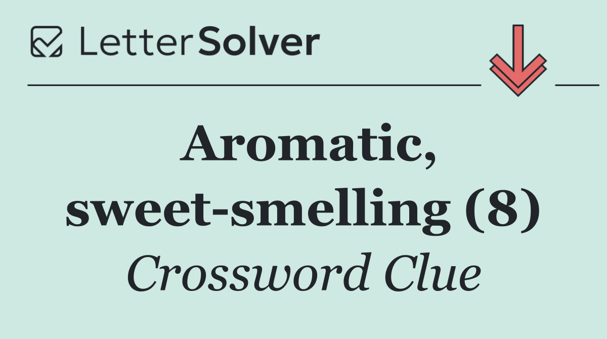 Aromatic, sweet smelling (8)