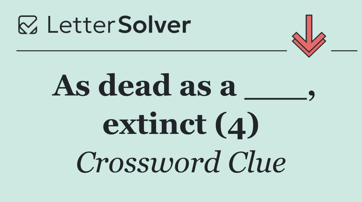 As dead as a ___, extinct (4)