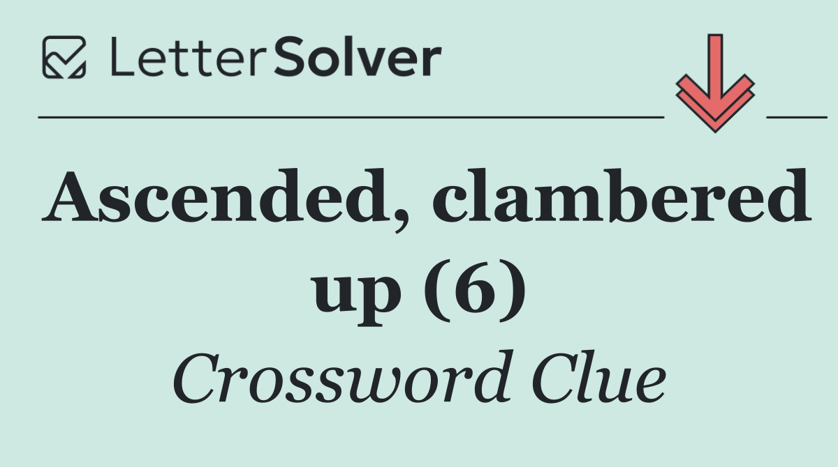 Ascended, clambered up (6)