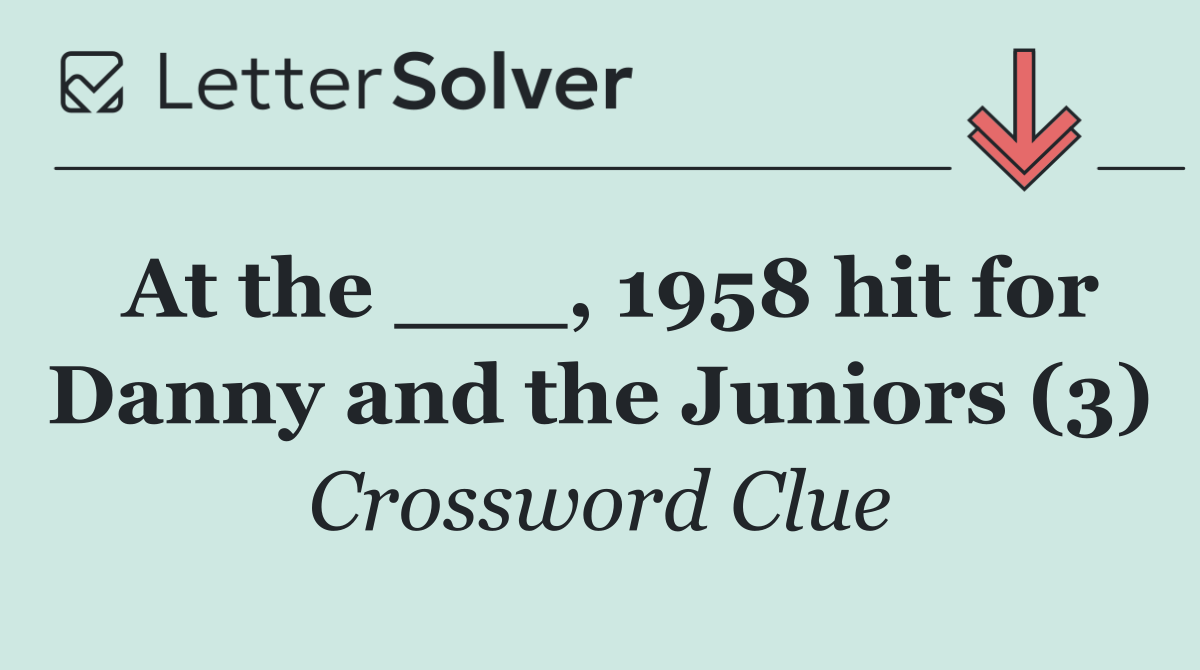 At the ___, 1958 hit for Danny and the Juniors (3)