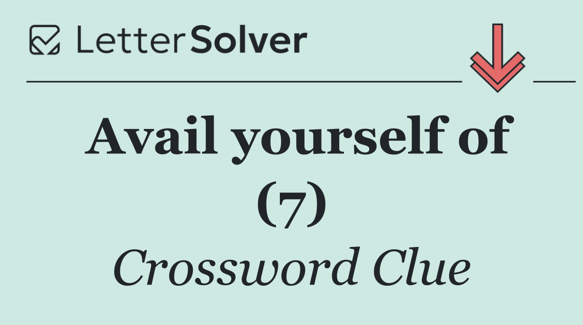 Avail yourself of (7)