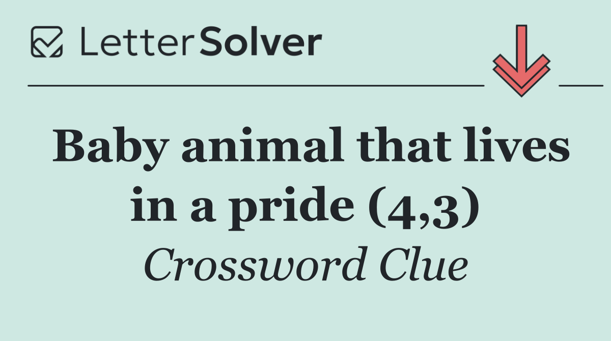 Baby animal that lives in a pride (4,3)