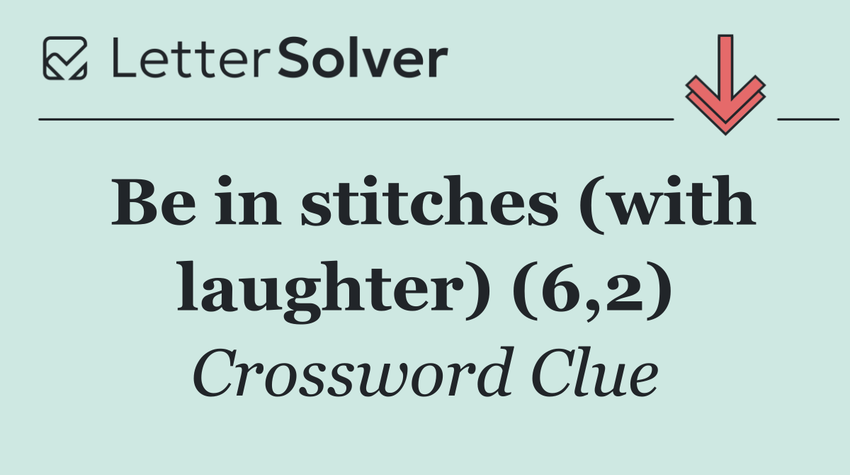 Be in stitches (with laughter) (6,2)