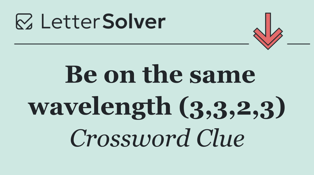 Be on the same wavelength (3,3,2,3)