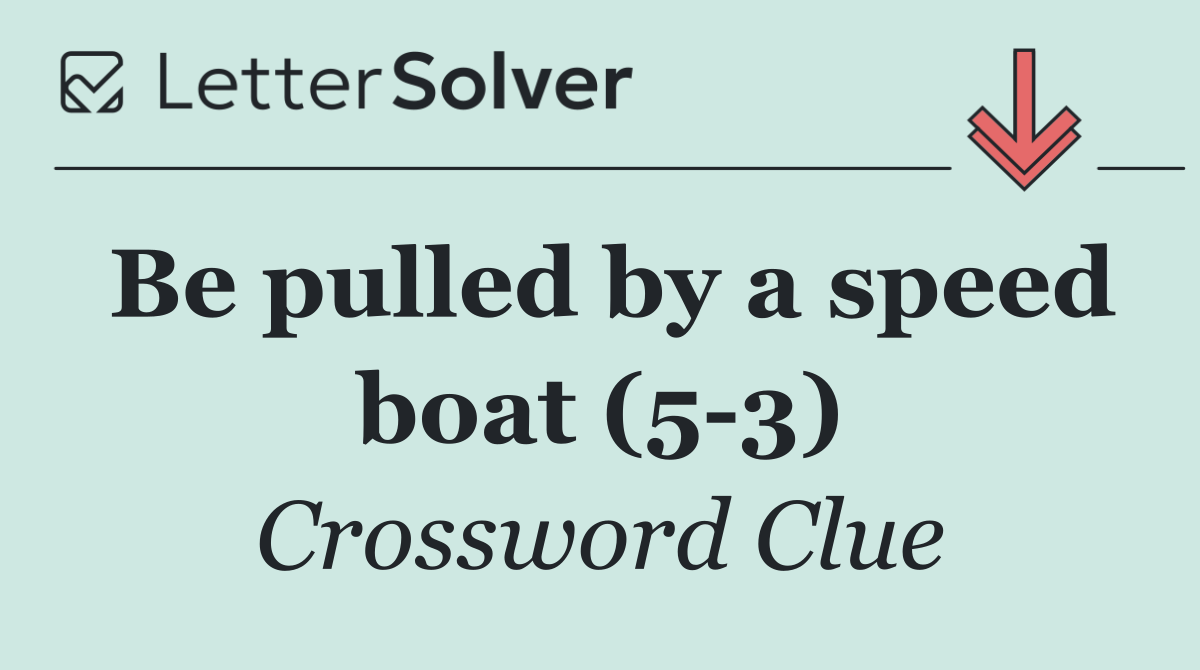 Be pulled by a speed boat (5 3)