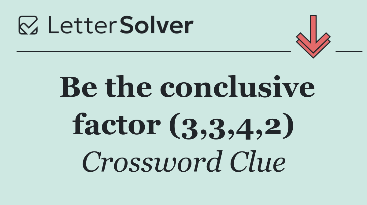 Be the conclusive factor (3,3,4,2)