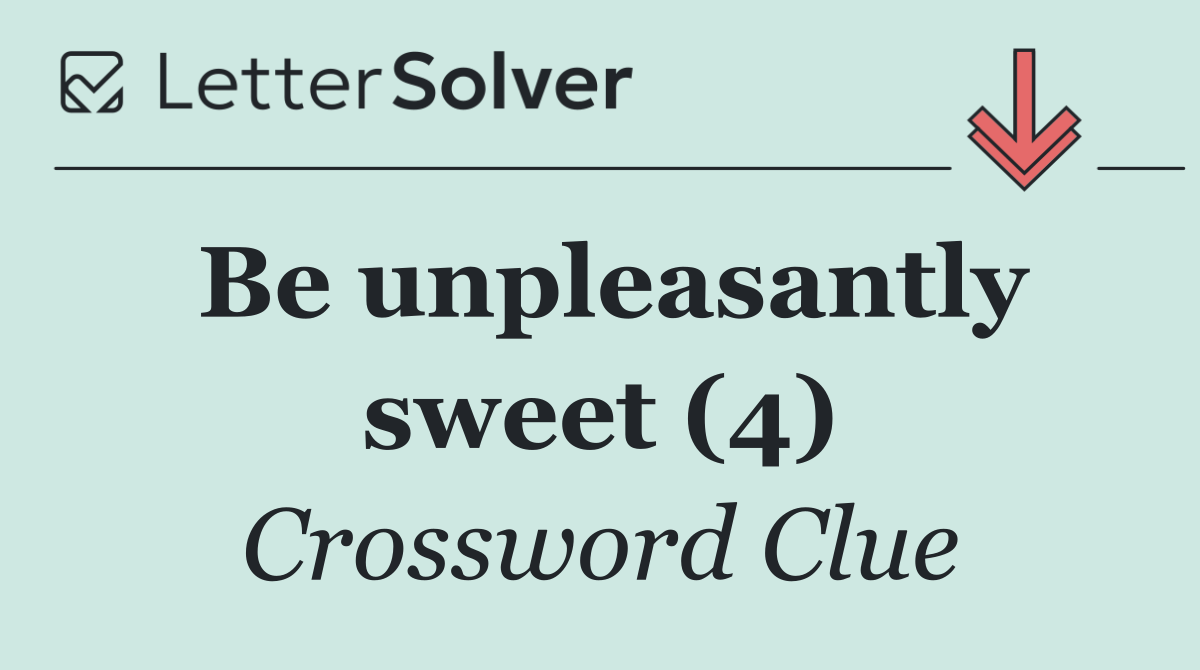 Be unpleasantly sweet (4)