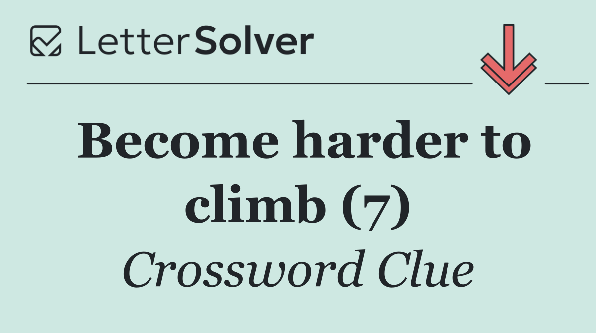 Become harder to climb (7)