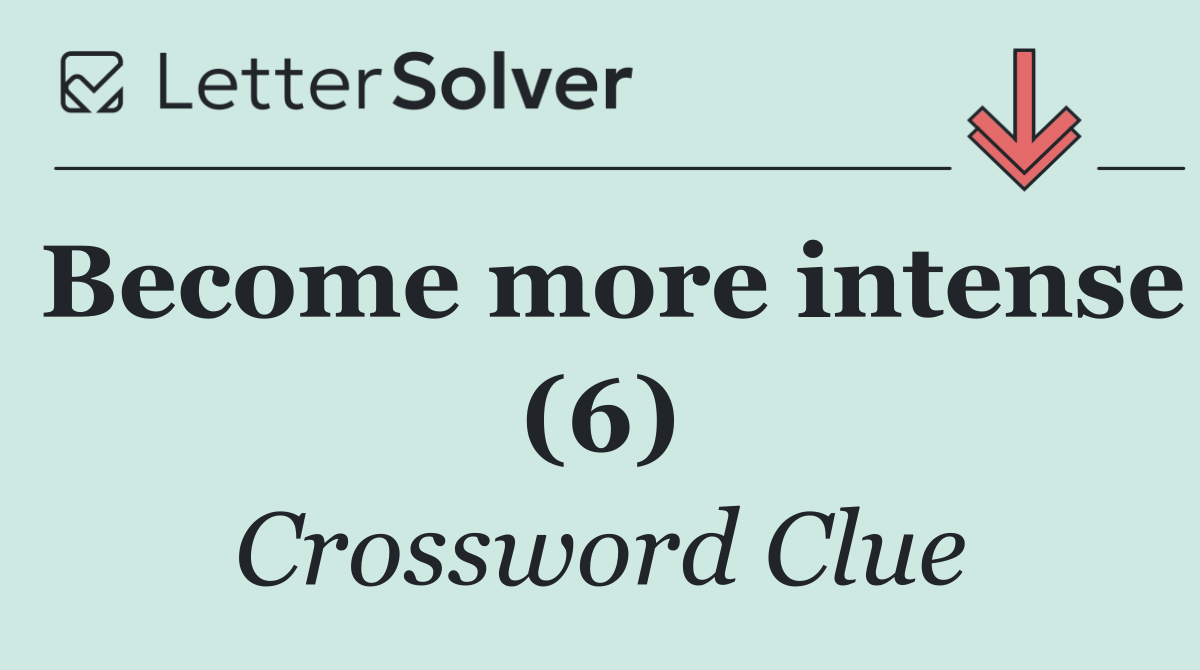 Become more intense (6)