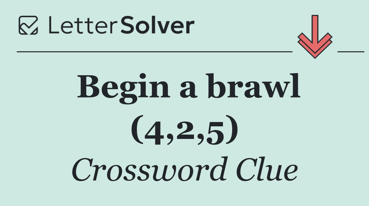 Begin a brawl (4,2,5)